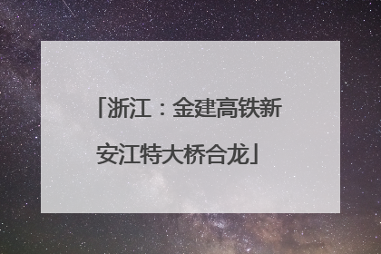 浙江：金建高铁新安江特大桥合龙