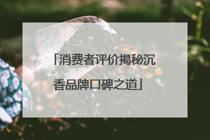 消费者评价揭秘沉香品牌口碑之道