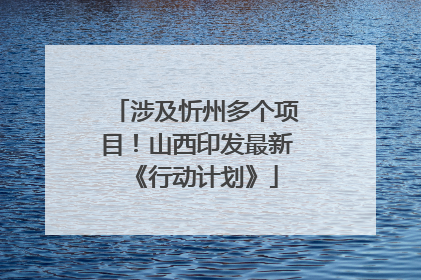 涉及忻州多个项目！山西印发最新《行动计划》
