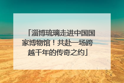 淄博琉璃走进中国国家博物馆！共赴一场跨越千年的传奇之约