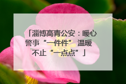 淄博高青公安：暖心警事“一件件” 温暖不止“一点点”