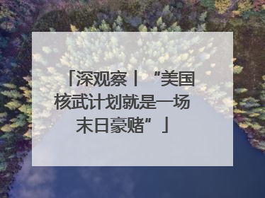 深观察丨“美国核武计划就是一场末日豪赌”