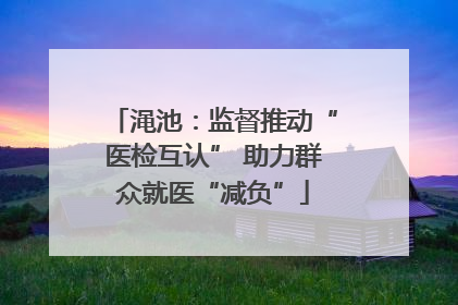 渑池：监督推动“医检互认” 助力群众就医“减负”