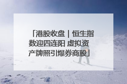 港股收盘｜恒生指数迎四连阳 虚拟资产牌照引爆券商股
