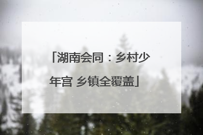 湖南会同：乡村少年宫 乡镇全覆盖