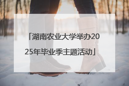 湖南农业大学举办2025年毕业季主题活动
