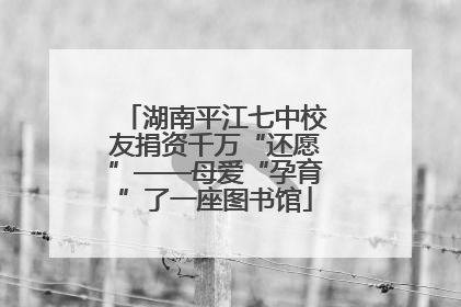 湖南平江七中校友捐资千万“还愿”——母爱“孕育”了一座图书馆