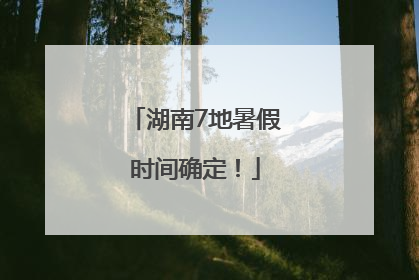 湖南7地暑假时间确定！