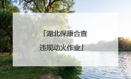 湖北保康合查违规动火作业