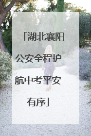 湖北襄阳公安全程护航中考平安有序