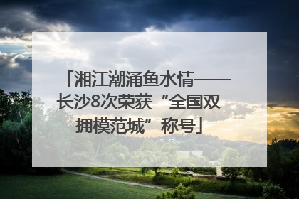 湘江潮涌鱼水情——长沙8次荣获“全国双拥模范城”称号