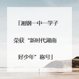 湘钢一中一学子荣获“新时代湖南好少年”称号