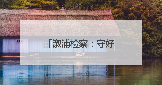 溆浦检察：守好“钱袋子” 护好“烟火气”