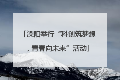 溧阳举行“科创筑梦想，青春向未来”活动