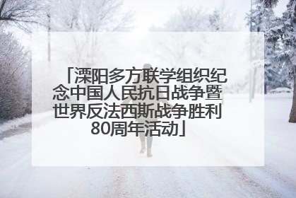 溧阳多方联学组织纪念中国人民抗日战争暨世界反法西斯战争胜利80周年活动