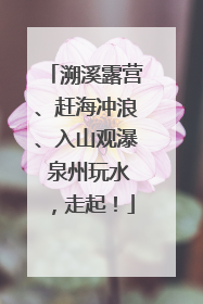 溯溪露营、赶海冲浪、入山观瀑 泉州玩水，走起！