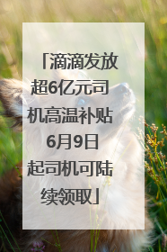 滴滴发放超6亿元司机高温补贴 6月9日起司机可陆续领取