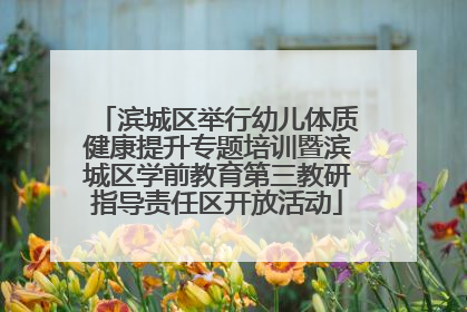 滨城区举行幼儿体质健康提升专题培训暨滨城区学前教育第三教研指导责任区开放活动