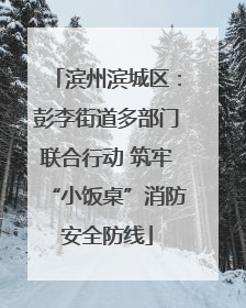 滨州滨城区：彭李街道多部门联合行动 筑牢“小饭桌”消防安全防线