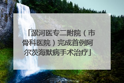 漯河医专二附院（市骨科医院）完成首例阿尔茨海默病手术治疗