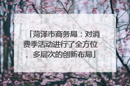 菏泽市商务局：对消费季活动进行了全方位、多层次的创新布局