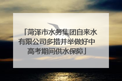 菏泽市水务集团自来水有限公司多措并举做好中高考期间供水保障