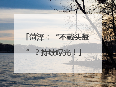 菏泽：“不戴头盔”？持续曝光！