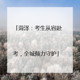 菏泽：考生从容赴考，全城倾力守护