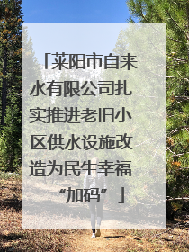 莱阳市自来水有限公司扎实推进老旧小区供水设施改造为民生幸福“加码”