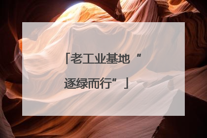 老工业基地“逐绿而行”