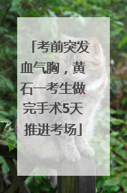 考前突发血气胸，黄石一考生做完手术5天推进考场