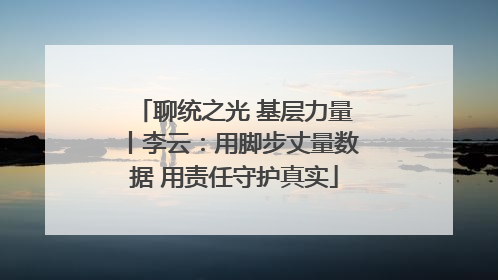 聊统之光 基层力量丨李云：用脚步丈量数据 用责任守护真实