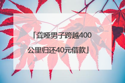 聋哑男子跨越400公里归还40元借款