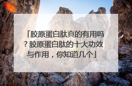 胶原蛋白肽真的有用吗？胶原蛋白肽的十大功效与作用，你知道几个