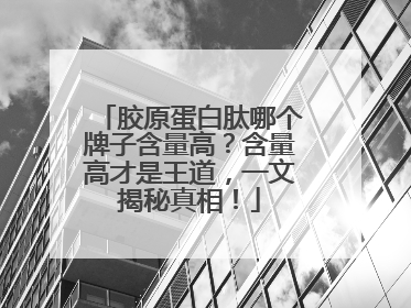 胶原蛋白肽哪个牌子含量高？含量高才是王道，一文揭秘真相！