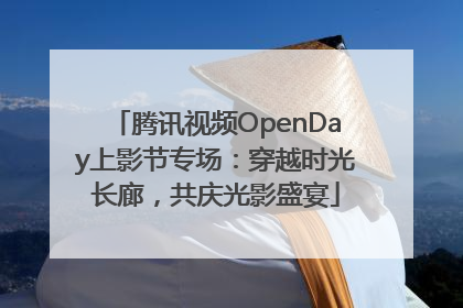 腾讯视频OpenDay上影节专场：穿越时光长廊，共庆光影盛宴
