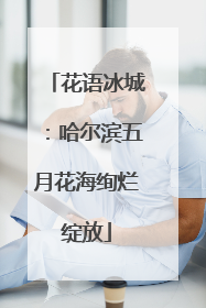 花语冰城：哈尔滨五月花海绚烂绽放