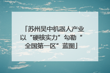 苏州吴中机器人产业以“硬核实力”勾勒“全国第一区”蓝图