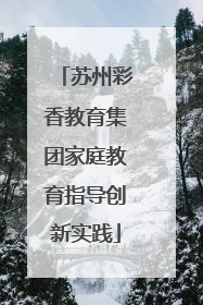 苏州彩香教育集团家庭教育指导创新实践