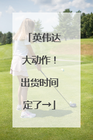 英伟达大动作！出货时间定了→