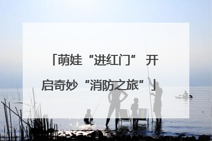 萌娃“进红门” 开启奇妙“消防之旅”