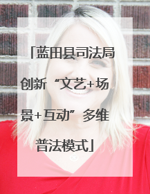 蓝田县司法局创新“文艺+场景+互动”多维普法模式