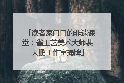 读者家门口的非遗课堂：省工艺美术大师裴天鹏工作室揭牌