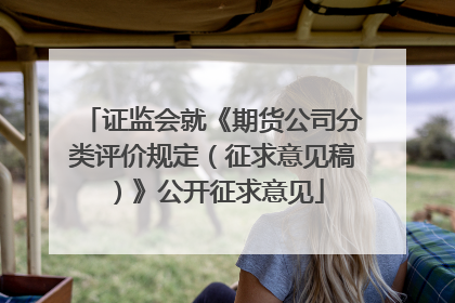 证监会就《期货公司分类评价规定（征求意见稿）》公开征求意见
