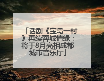 话剧《宝岛一村》再续蓉城情缘：将于8月亮相成都城市音乐厅
