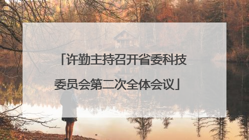许勤主持召开省委科技委员会第二次全体会议