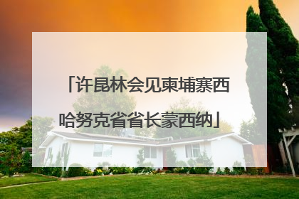 许昆林会见柬埔寨西哈努克省省长蒙西纳