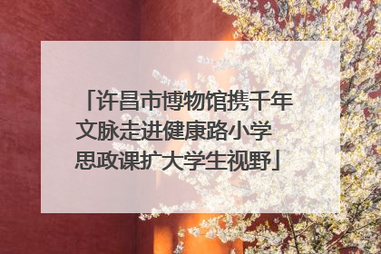 许昌市博物馆携千年文脉走进健康路小学 思政课扩大学生视野