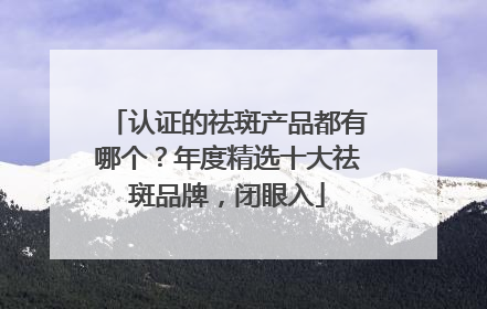 认证的祛斑产品都有哪个？年度精选十大祛斑品牌，闭眼入