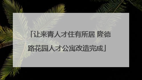 让来青人才住有所居 隆德路花园人才公寓改造完成